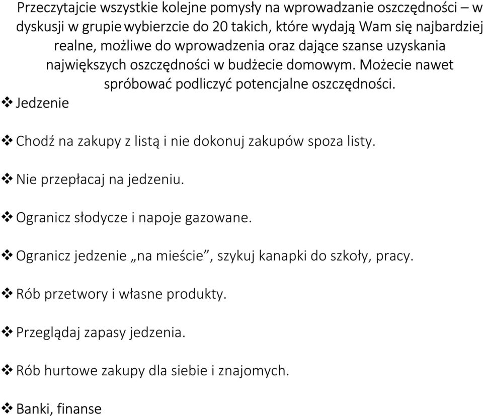 Możecie nawet spróbować podliczyć potencjalne oszczędności. Jedzenie Chodź na zakupy z listą i nie dokonuj zakupów spoza listy. Nie przepłacaj na jedzeniu.