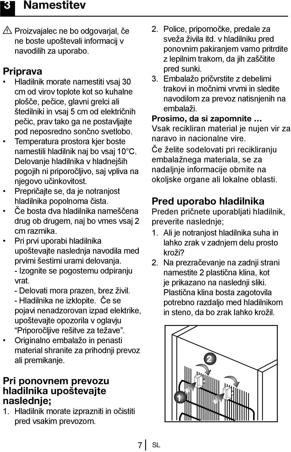 neposredno sončno svetlobo. Temperatura prostora kjer boste namestili hladilnik naj bo vsaj 10 C. Delovanje hladilnika v hladnejših pogojih ni priporočljivo, saj vpliva na njegovo učinkovitost.