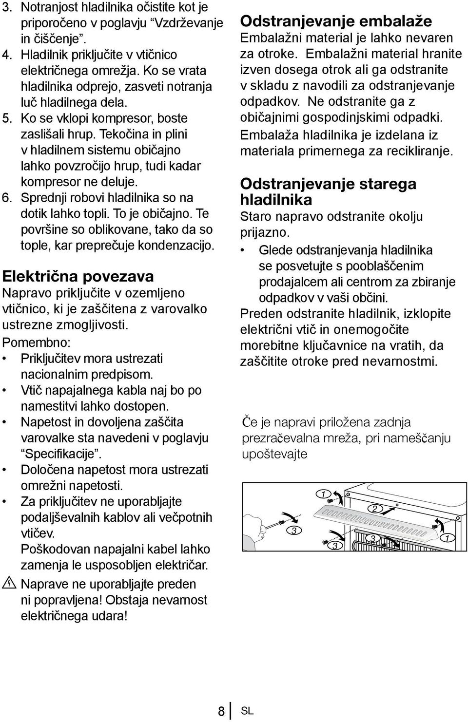 Tekočina in plini v hladilnem sistemu običajno lahko povzročijo hrup, tudi kadar kompresor ne deluje. 6. Sprednji robovi hladilnika so na dotik lahko topli. To je običajno.