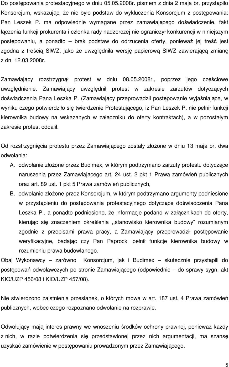 odrzucenia oferty, poniewaŝ jej treść jest zgodna z treścią SIWZ, jako Ŝe uwzględniła wersję papierową SIWZ zawierającą zmianę z dn. 12.03.2008r. Zamawiający rozstrzygnął protest w dniu 08.05.2008r., poprzez jego częściowe uwzględnienie.