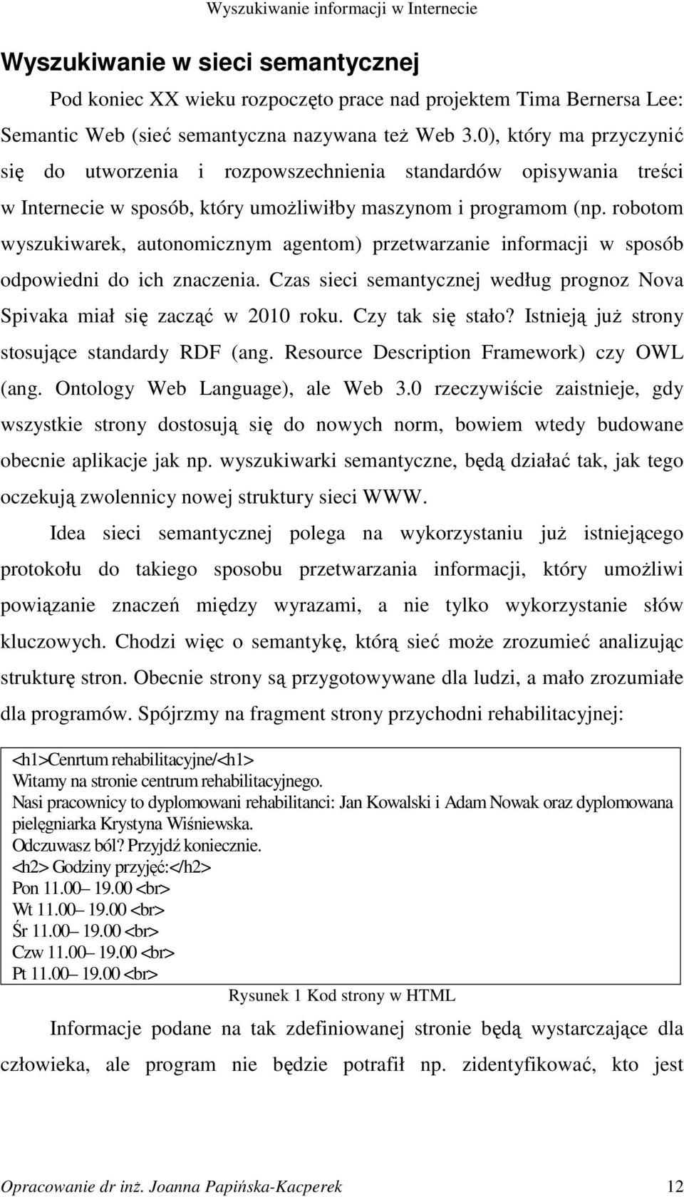 robotom wyszukiwarek, autonomicznym agentom) przetwarzanie informacji w sposób odpowiedni do ich znaczenia. Czas sieci semantycznej według prognoz Nova Spivaka miał się zacząć w 2010 roku.