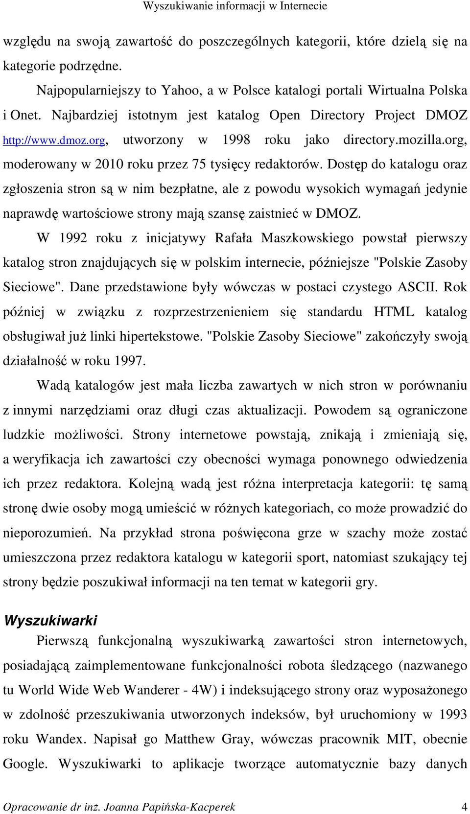 Dostęp do katalogu oraz zgłoszenia stron są w nim bezpłatne, ale z powodu wysokich wymagań jedynie naprawdę wartościowe strony mają szansę zaistnieć w DMOZ.