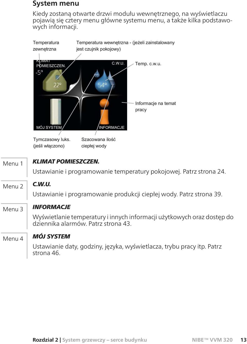 Patrz strona 39. INFORMACJE Wyświetlanie temperatury i innych informacji użytkowych oraz dostęp do dziennika alarmów. Patrz strona 43.