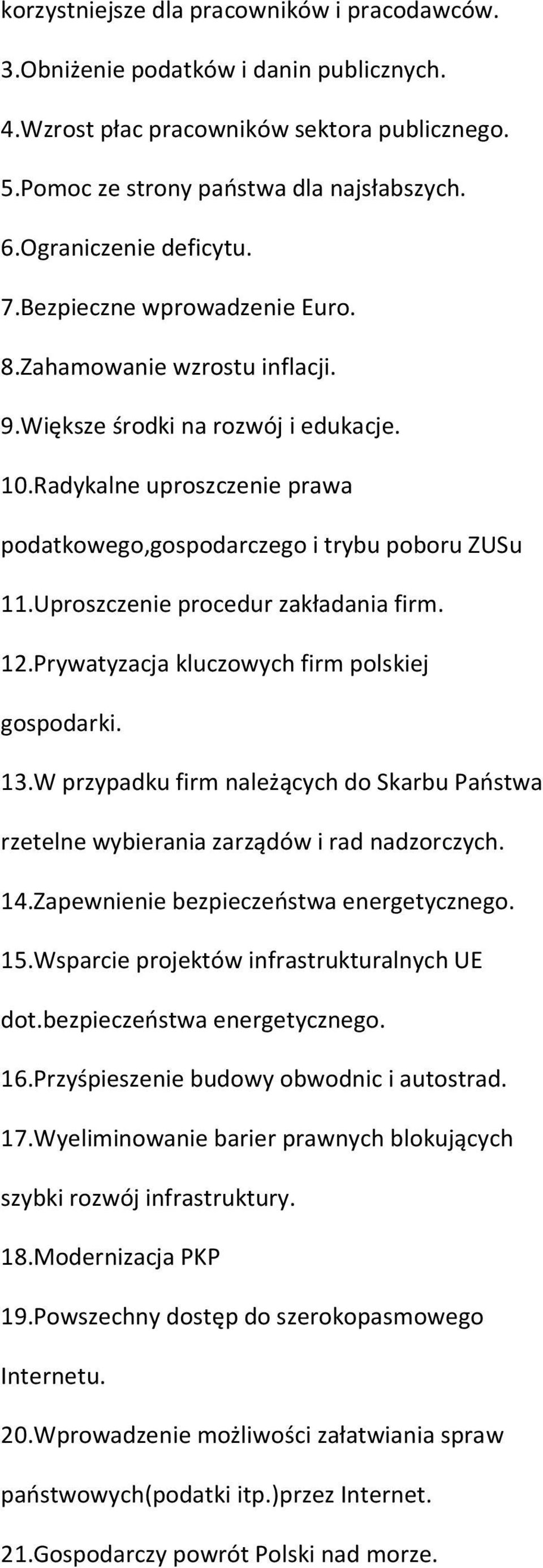 Radykalne uproszczenie prawa podatkowego,gospodarczego i trybu poboru ZUSu 11.Uproszczenie procedur zakładania firm. 12.Prywatyzacja kluczowych firm polskiej gospodarki. 13.