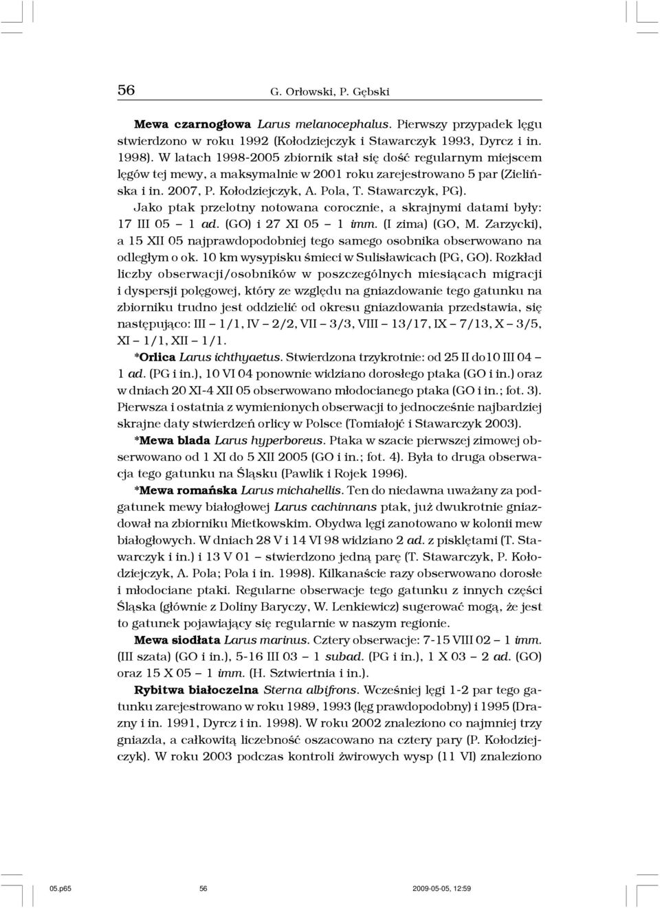 Jako ptak przelotny notowana corocznie, a skrajnymi datami by³y: 17 III 05 1 ad. (GO) i 27 XI 05 1 imm. (I zima) (GO, M.