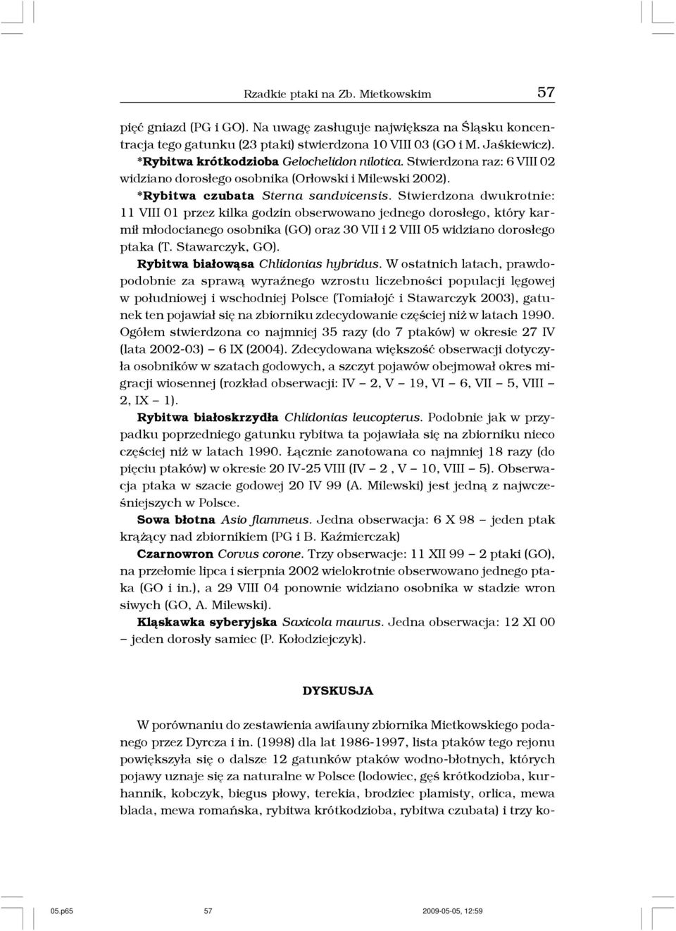 Stwierdzona dwukrotnie: 11 VIII 01 przez kilka godzin obserwowano jednego doros³ego, który karmi³ m³odocianego osobnika (GO) oraz 30 VII i 2 VIII 05 widziano doros³ego ptaka (T. Stawarczyk, GO).