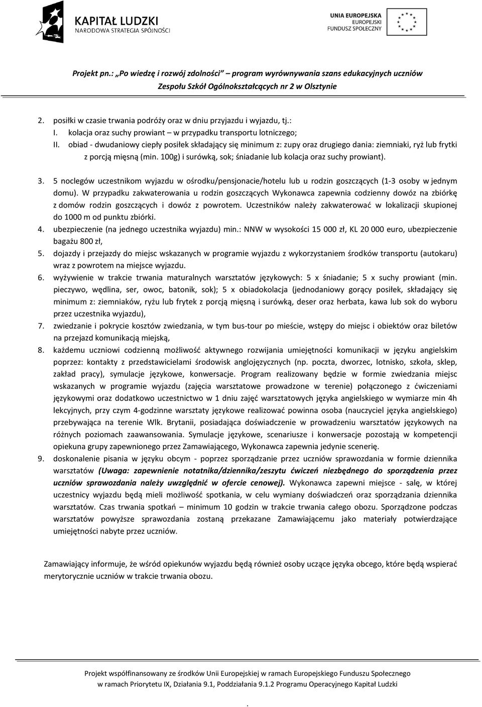 śniadanie lub kolacja oraz suchy prowiant) 3 5 noclegów uczestnikom wyjazdu w ośrodku/pensjonacie/hotelu lub u rodzin goszczących (1-3 osoby w jednym domu) W przypadku zakwaterowania u rodzin