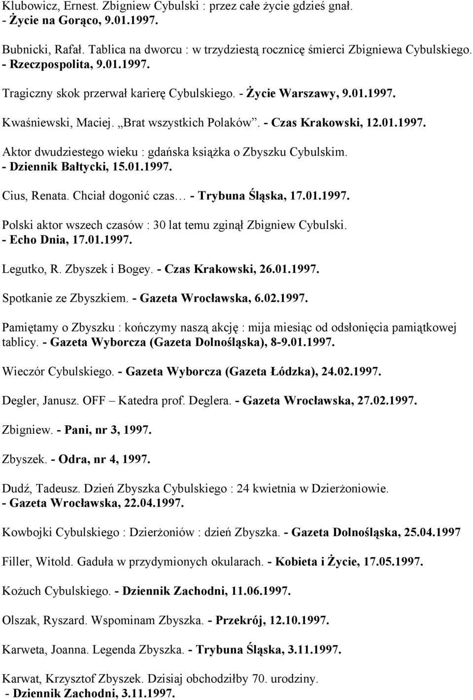 - Dziennik Bałtycki, 15.01.1997. Cius, Renata. Chciał dogonić czas - Trybuna Śląska, 17.01.1997. Polski aktor wszech czasów : 30 lat temu zginął Zbigniew Cybulski. - Echo Dnia, 17.01.1997. Legutko, R.