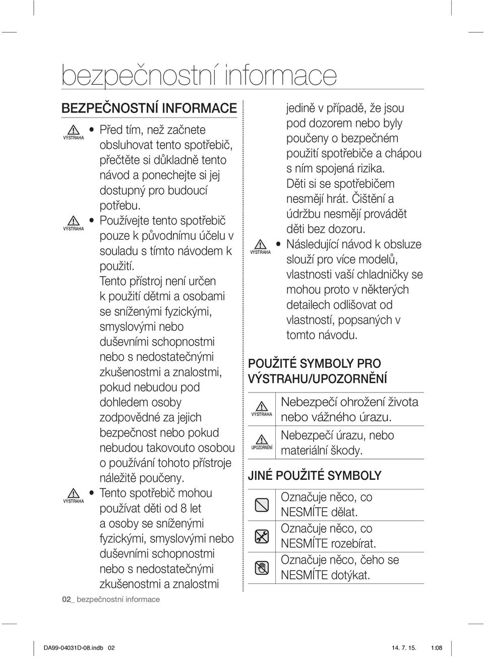 Tento přístroj není určen k použití dětmi a osobami se sníženými fyzickými, smyslovými nebo duševními schopnostmi nebo s nedostatečnými zkušenostmi a znalostmi, pokud nebudou pod dohledem osoby