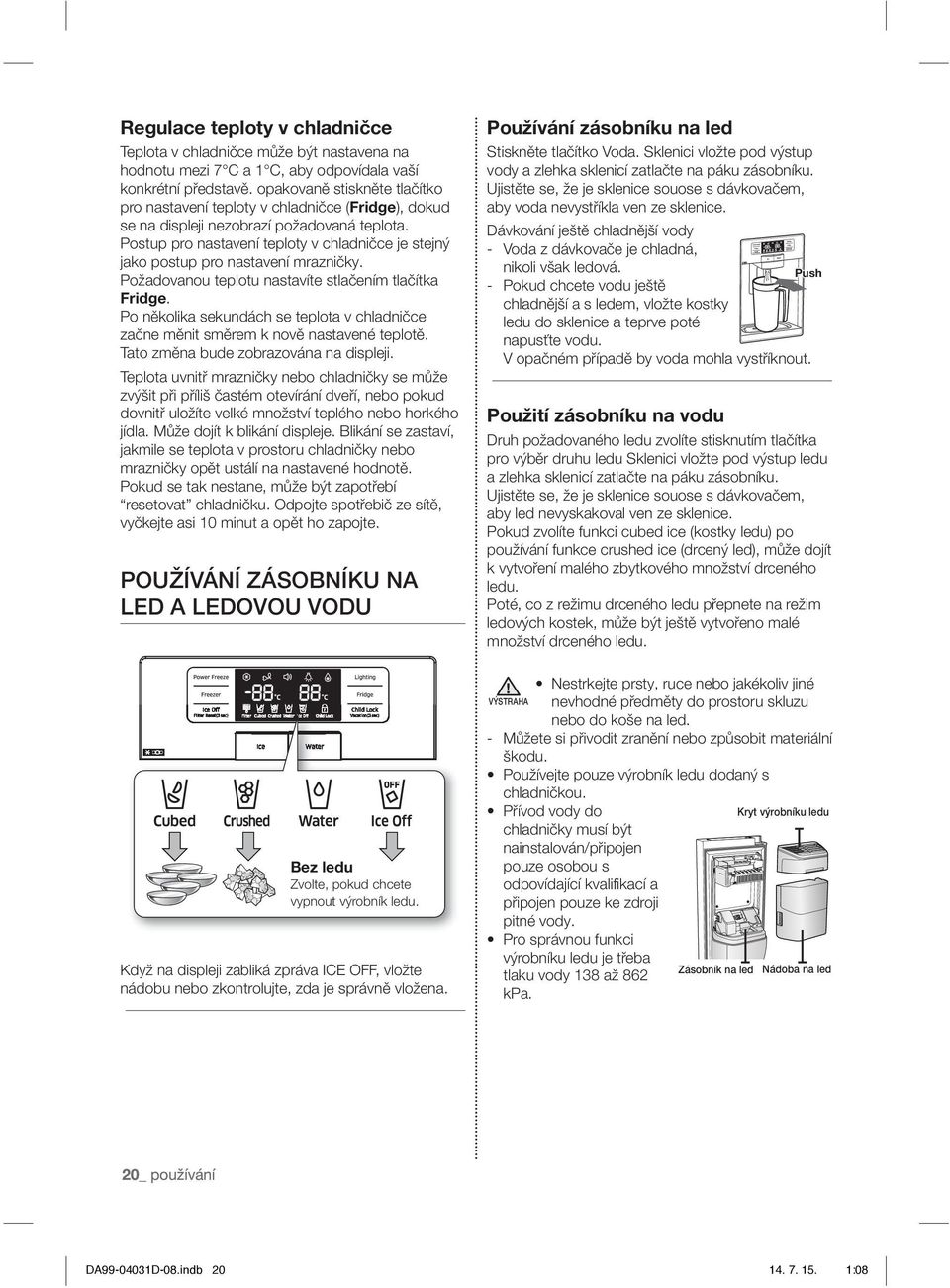 Postup pro nastavení teploty v chladničce je stejný jako postup pro nastavení mrazničky. Požadovanou teplotu nastavíte stlačením tlačítka Fridge.