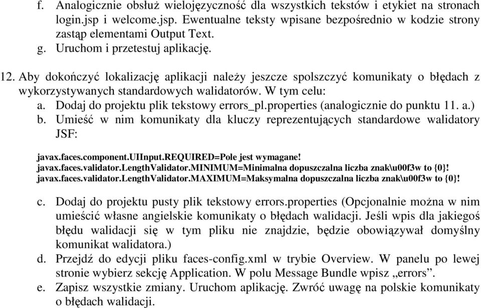 Dodaj do projektu plik tekstowy errors_pl.properties (analogicznie do punktu 11. a.) b. Umieść w nim komunikaty dla kluczy reprezentujących standardowe walidatory JSF: javax.faces.component.uiinput.