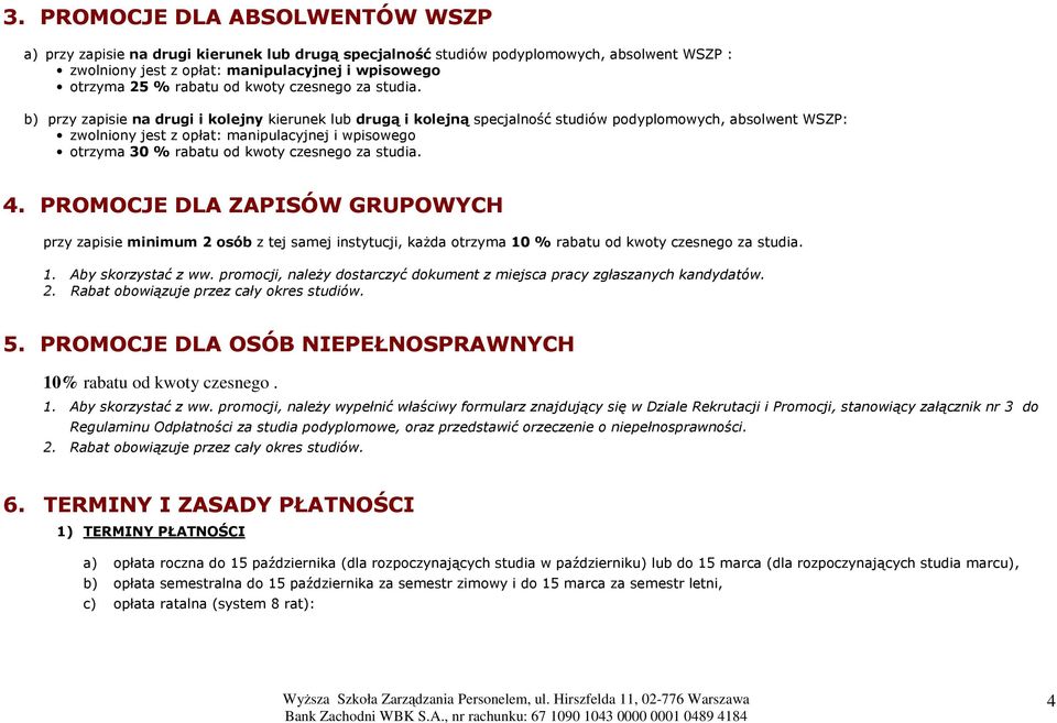 b) przy zapisie na drugi i kolejny kierunek lub drugą i kolejną specjalność studiów podyplomowych, absolwent WSZP: zwolniony jest z opłat: manipulacyjnej i wpisowego otrzyma 30 % rabatu  4.