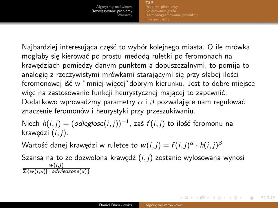 słabej ilości feromonowej iść w mniej-więcej dobrym kierunku. Jest to dobre miejsce więc na zastosowanie funkcji heurystycznej mającej to zapewnić.