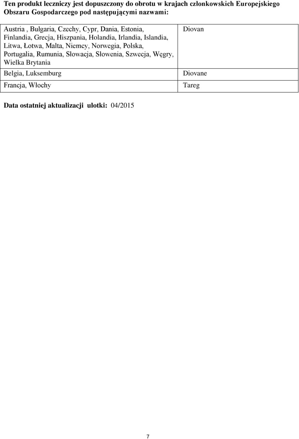 Irlandia, Islandia, Litwa, Łotwa, Malta, Niemcy, Norwegia, Polska, Portugalia, Rumunia, Słowacja, Słowenia, Szwecja,