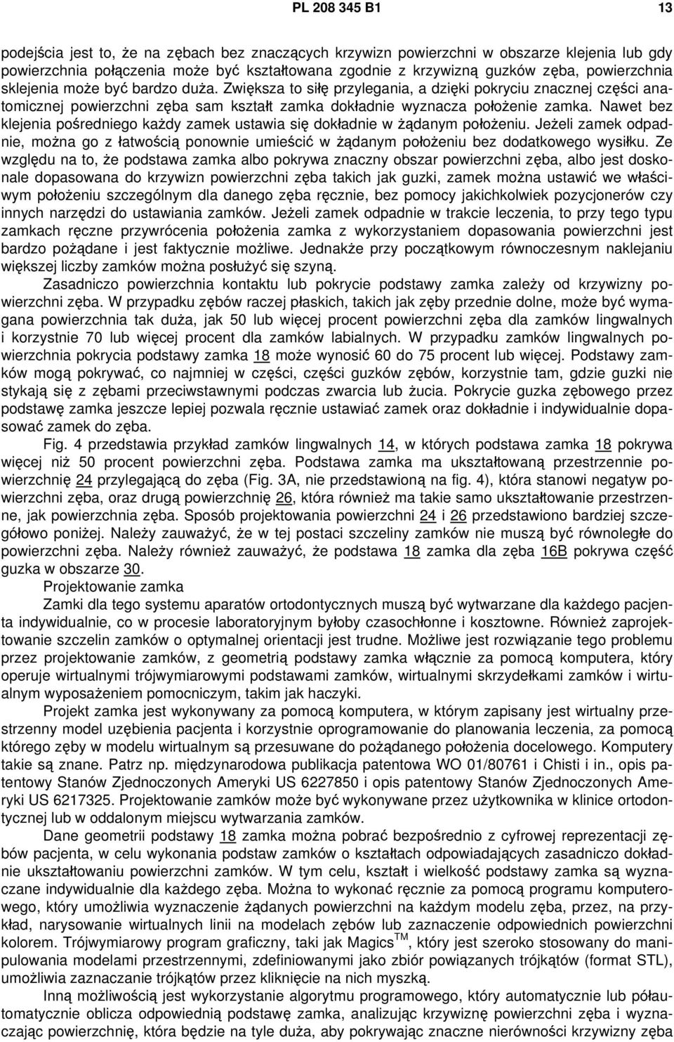 Nawet bez klejenia pośredniego każdy zamek ustawia się dokładnie w żądanym położeniu. Jeżeli zamek odpadnie, można go z łatwością ponownie umieścić w żądanym położeniu bez dodatkowego wysiłku.