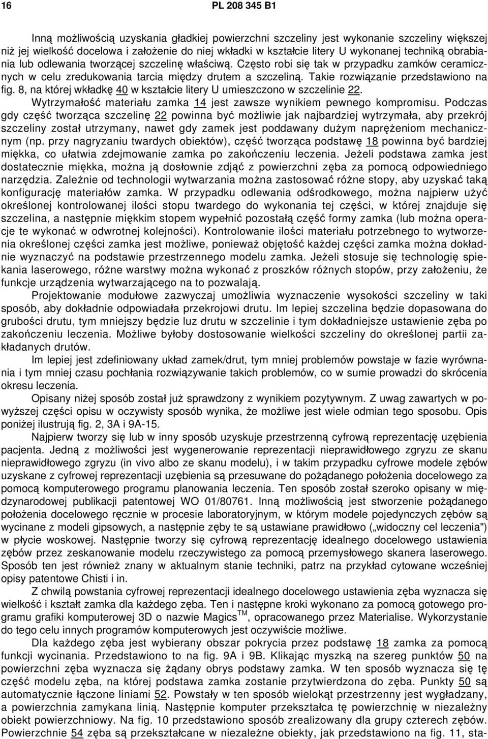 Takie rozwiązanie przedstawiono na fig. 8, na której wkładkę 40 w kształcie litery U umieszczono w szczelinie 22. Wytrzymałość materiału zamka 14 jest zawsze wynikiem pewnego kompromisu.