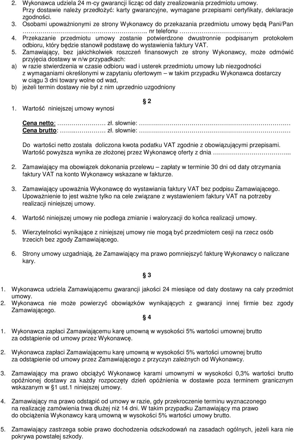 Przekazanie przedmiotu umowy zostanie potwierdzone dwustronnie podpisanym protokołem odbioru, który będzie stanowił podstawę do wystawienia faktury VAT. 5.