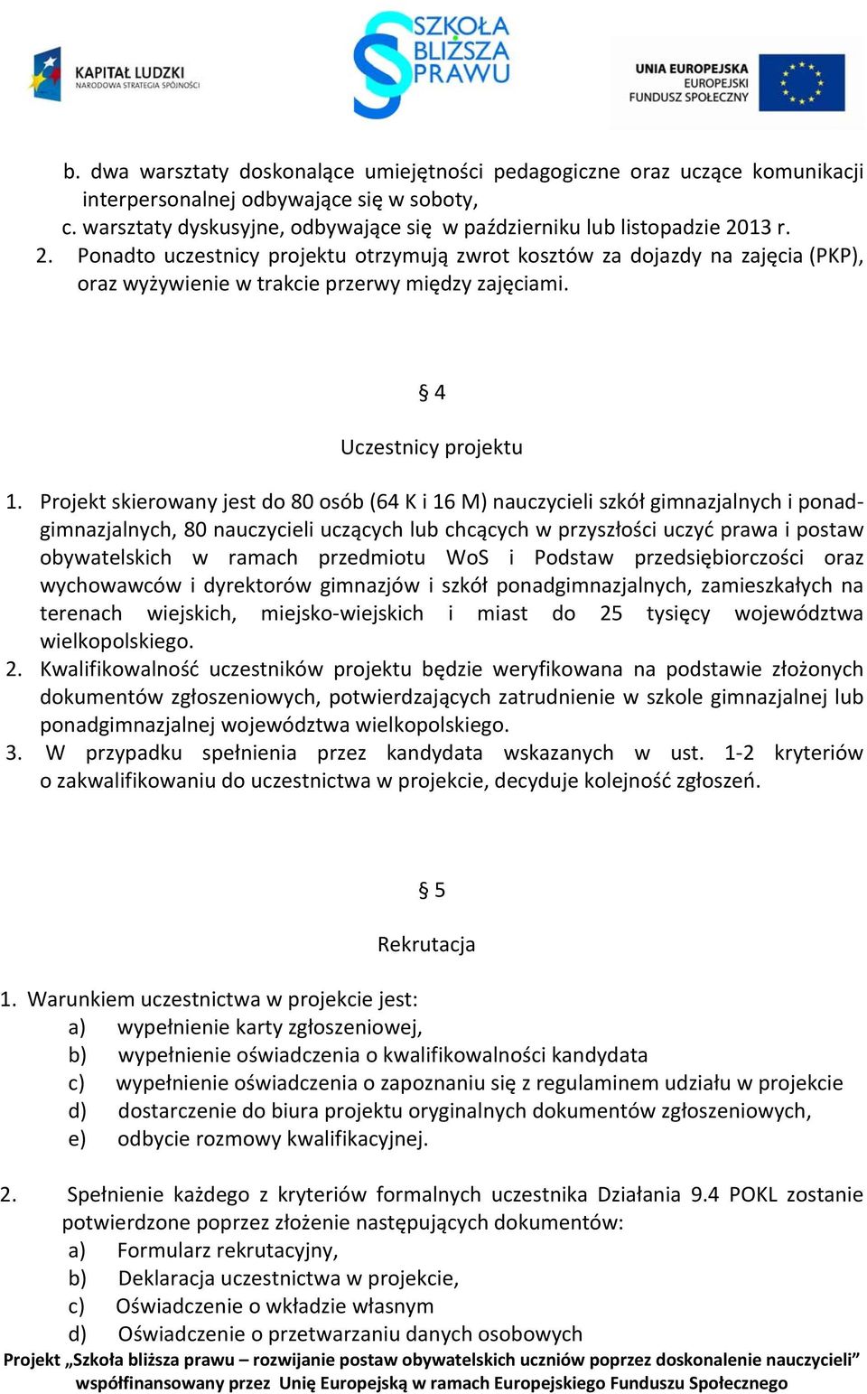 Projekt skierowany jest do 80 osób (64 K i 16 M) nauczycieli szkół gimnazjalnych i ponadgimnazjalnych, 80 nauczycieli uczących lub chcących w przyszłości uczyć prawa i postaw obywatelskich w ramach