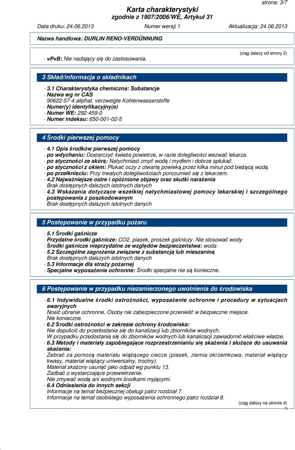 1 Opis środków pierwszej pomocy po wdychaniu: Dostarczyć świeże powietrze, w razie dolegliwości wezwać lekarza. po styczności ze skórą: Natychmiast zmyć wodą i mydłem i dobrze spłukać.