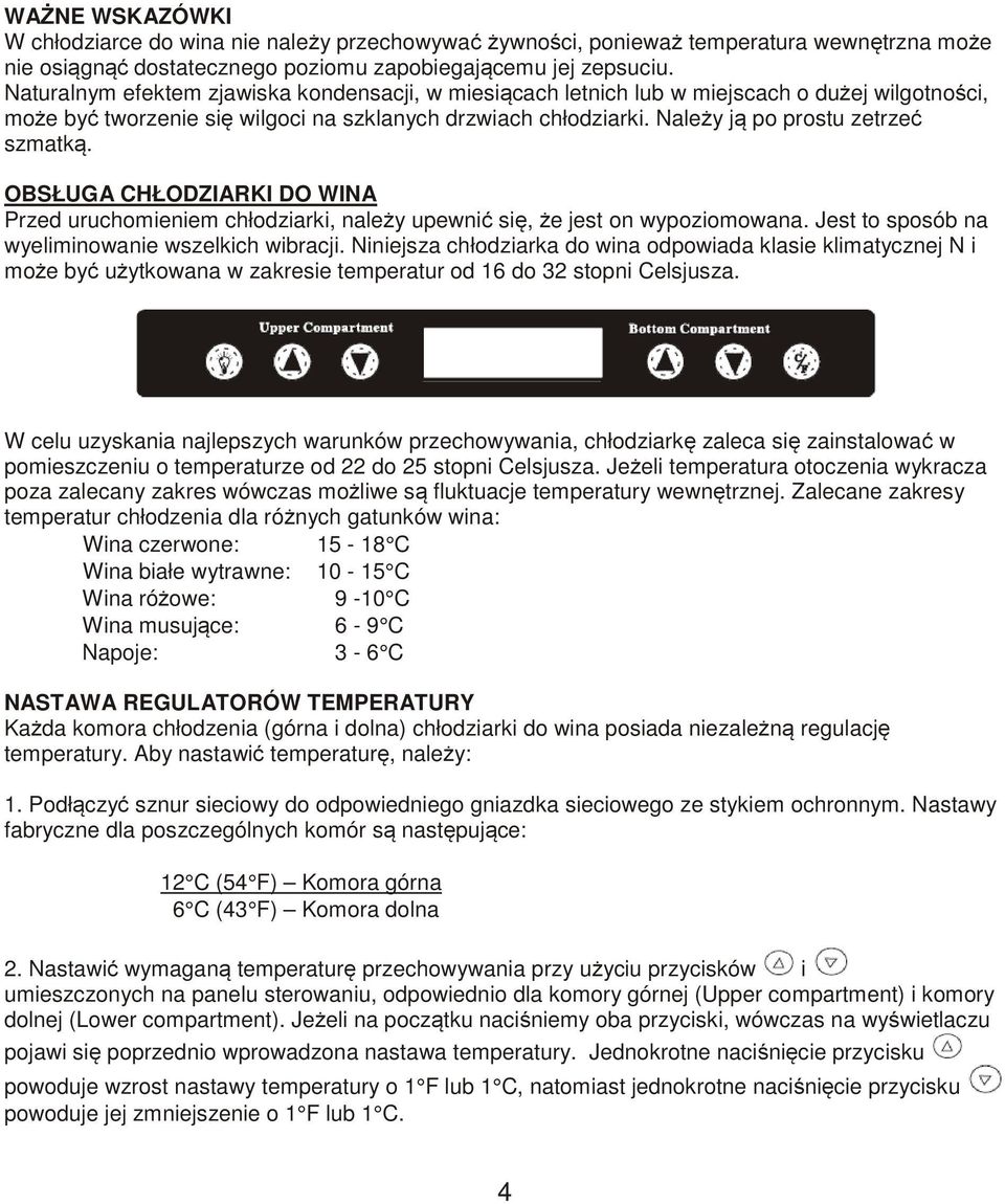 Należy ją po prostu zetrzeć szmatką. OBSŁUGA CHŁODZIARKI DO WINA Przed uruchomieniem chłodziarki, należy upewnić się, że jest on wypoziomowana. Jest to sposób na wyeliminowanie wszelkich wibracji.