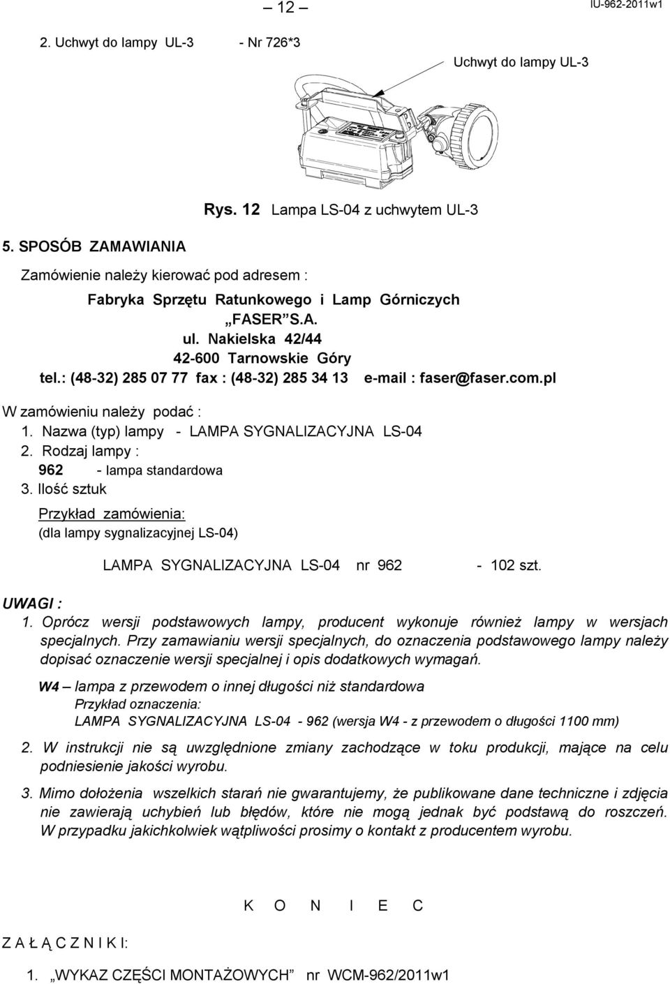 : (48-32) 285 07 77 fax : (48-32) 285 34 13 e-mail : faser@faser.com.pl W zamówieniu należy podać : 1. Nazwa (typ) lampy - LAMPA SYGNALIZACYJNA LS-04 2. Rodzaj lampy : 962 - lampa standardowa 3.