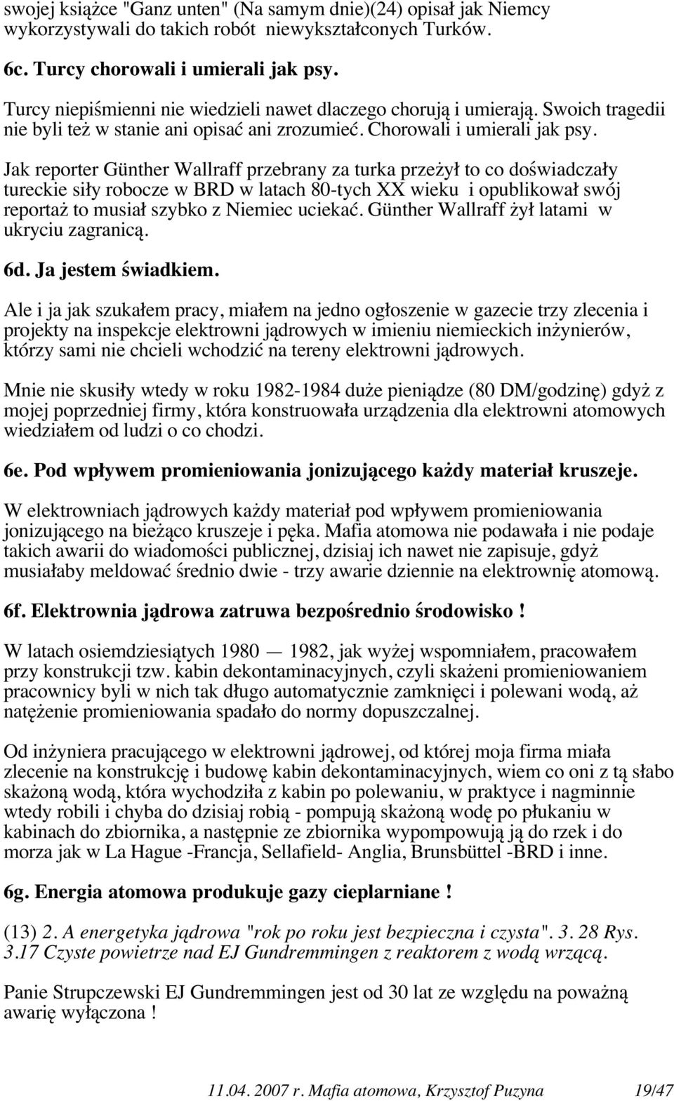 Jak reporter Günther Wallraff przebrany za turka przeżył to co doświadczały tureckie siły robocze w BRD w latach 80-tych XX wieku i opublikował swój reportaż to musiał szybko z Niemiec uciekać.