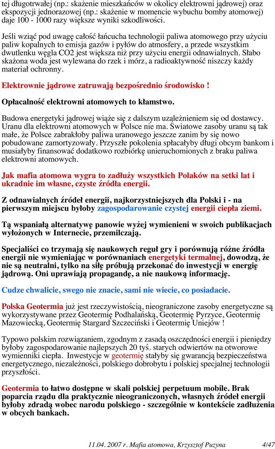 Jeśli wziąć pod uwagę całość łańcucha technologii paliwa atomowego przy użyciu paliw kopalnych to emisja gazów i pyłów do atmosfery, a przede wszystkim dwutlenku węgla CO2 jest większa niż przy