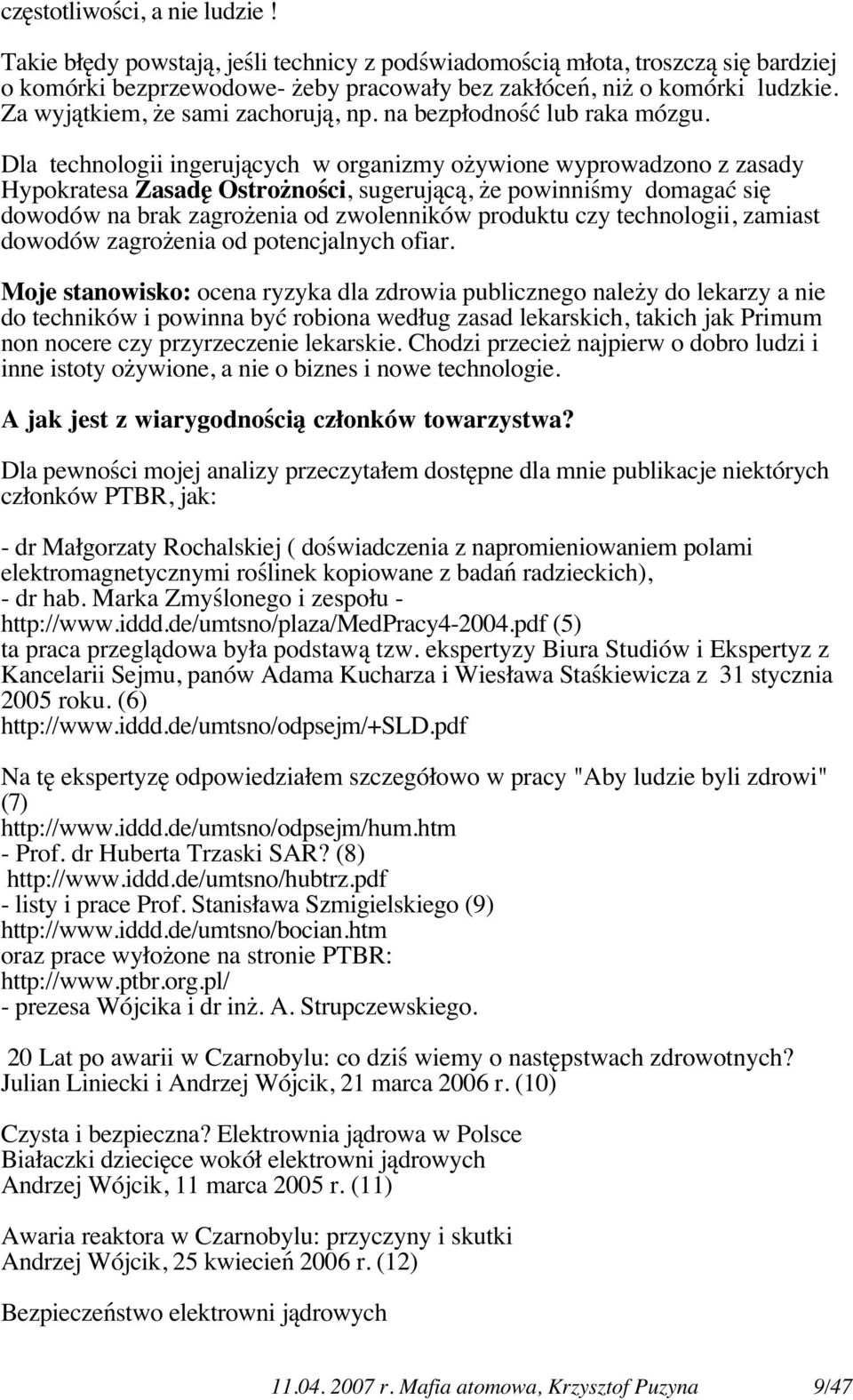 Dla technologii ingerujących w organizmy ożywione wyprowadzono z zasady Hypokratesa Zasadę Ostrożności, sugerującą, że powinniśmy domagać się dowodów na brak zagrożenia od zwolenników produktu czy