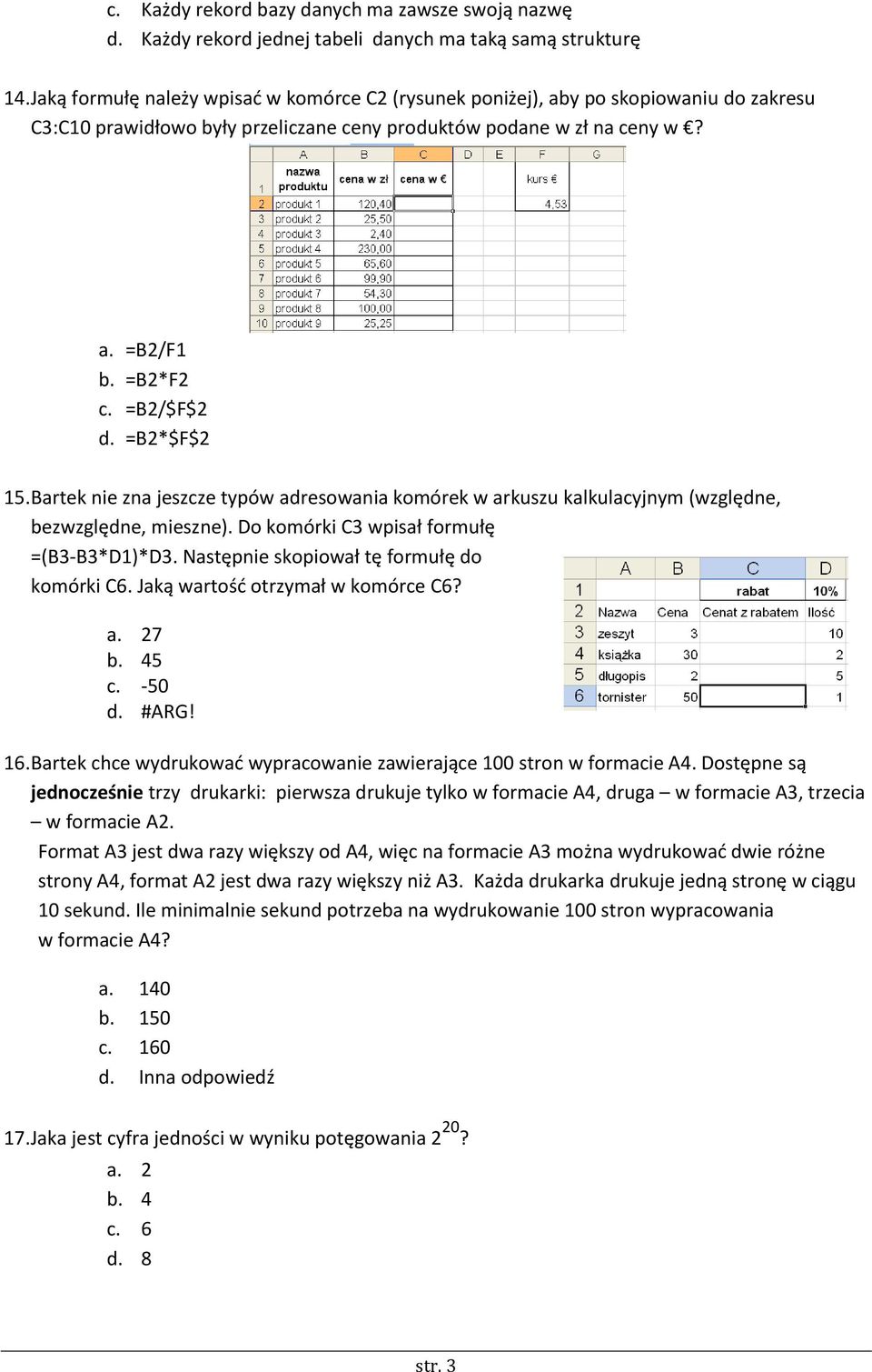 =B2*$F$2 15. Bartek nie zna jeszcze typów adresowania komórek w arkuszu kalkulacyjnym (względne, bezwzględne, mieszne). Do komórki C3 wpisał formułę =(B3-B3*D1)*D3.