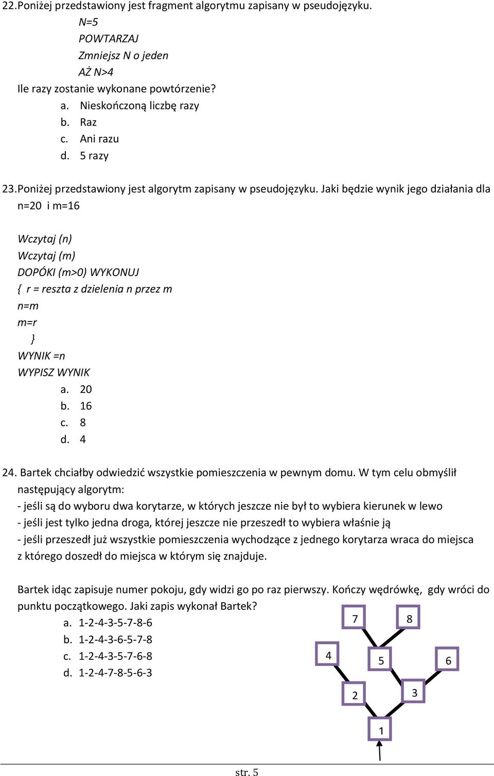 Jaki będzie wynik jego działania dla n=20 i m=16 Wczytaj (n) Wczytaj (m) DOPÓKI (m>0) WYKONUJ { r = reszta z dzielenia n przez m n=m m=r } WYNIK =n WYPISZ WYNIK a. 20 b. 16 c. 8 d. 4 24.