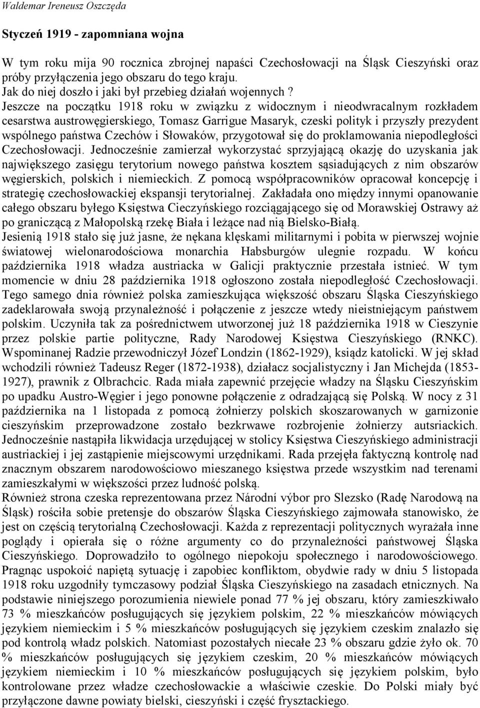 Jeszcze na początku 1918 roku w związku z widocznym i nieodwracalnym rozkładem cesarstwa austrowęgierskiego, Tomasz Garrigue Masaryk, czeski polityk i przyszły prezydent wspólnego państwa Czechów i