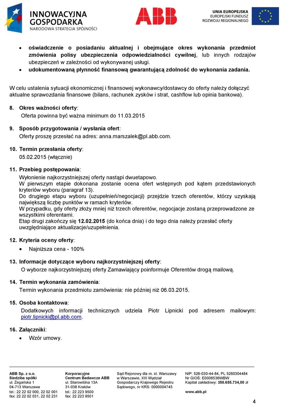 W celu ustalenia sytuacji ekonomicznej i finansowej wykonawcy/dostawcy do oferty należy dołączyć aktualne sprawozdania finansowe (bilans, rachunek zysków i strat, cashflow lub opinia bankowa). 8.