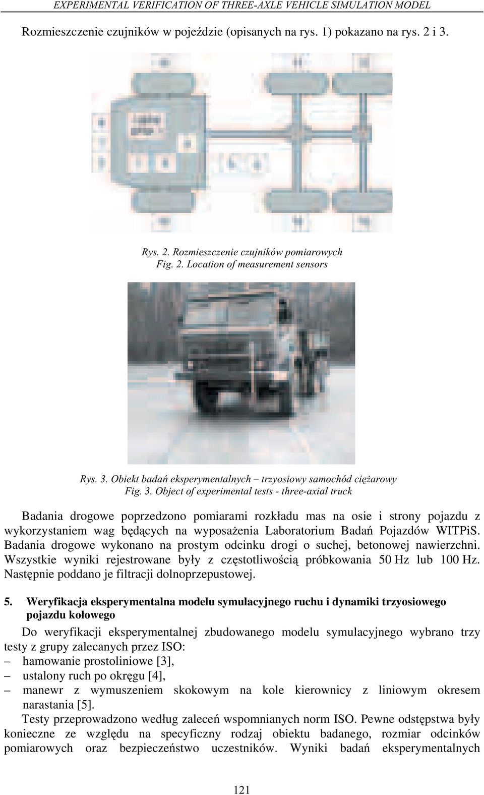 Object of experimental tests - three-axial truck Badania drogowe poprzedzono pomiarami rozk adu mas na osie i strony pojazdu z wykorzystaniem wag b d cych na wyposa enia Laboratorium Bada Pojazdów