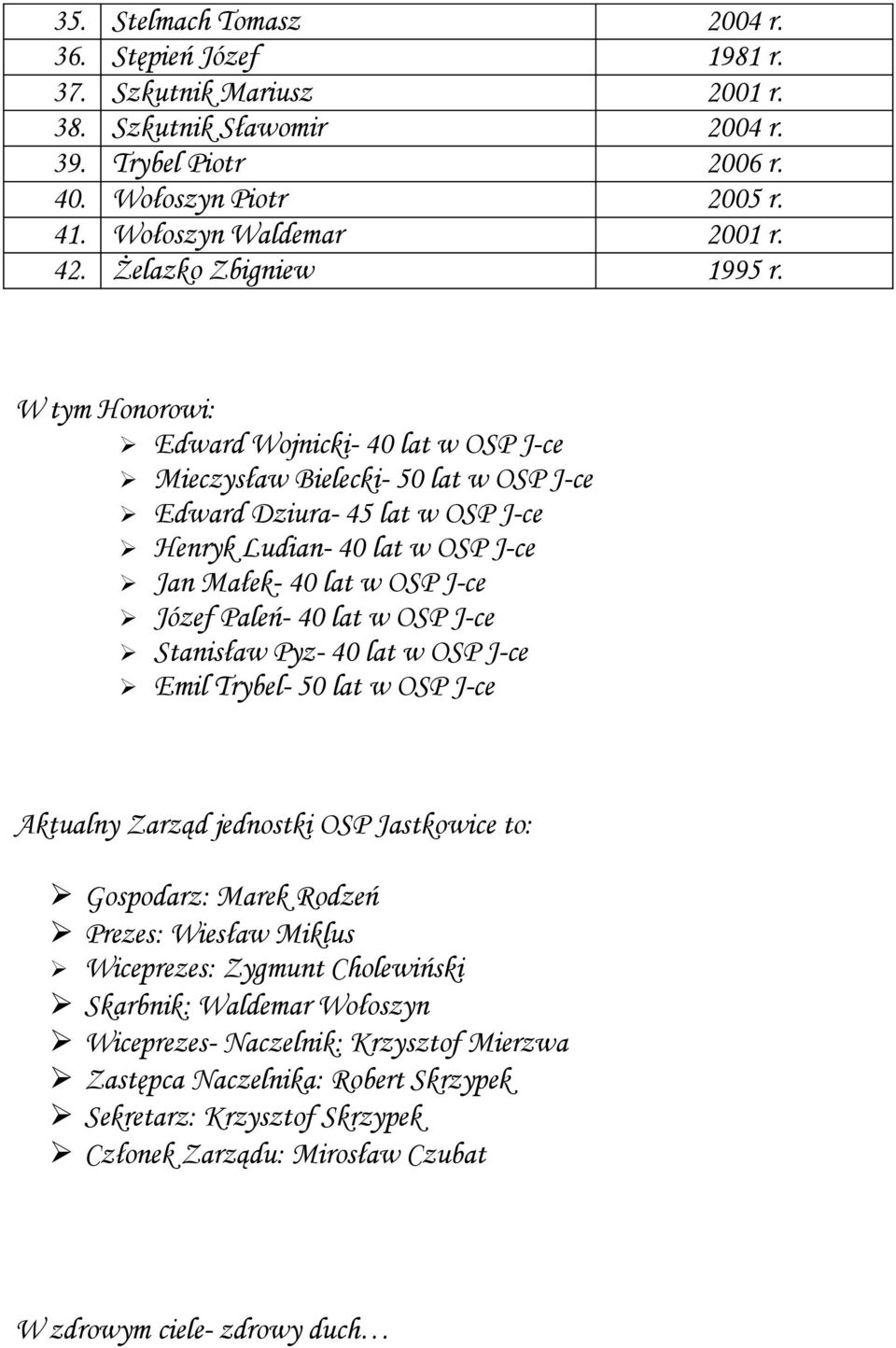 W tym Honorowi: Edward Wojnicki- 40 lat w OSP J-ce Mieczysław Bielecki- 50 lat w OSP J-ce Edward Dziura- 45 lat w OSP J-ce Henryk Ludian- 40 lat w OSP J-ce Jan Małek- 40 lat w OSP J-ce Józef Paleń-