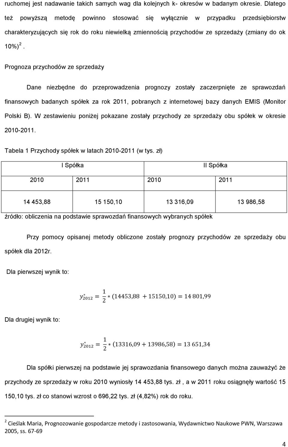 Prognoza przychodów ze sprzedaży Dane niezbędne do przeprowadzenia prognozy zostały zaczerpnięte ze sprawozdań finansowych badanych spółek za rok 2011, pobranych z internetowej bazy danych EMIS