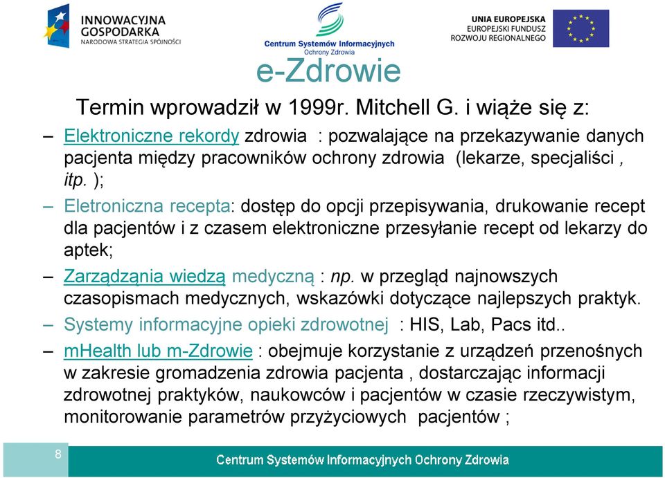 ); Eletroniczna recepta: dostęp do opcji przepisywania, drukowanie recept dla pacjentów i z czasem elektroniczne przesyłanie recept od lekarzy do aptek; Zarządząnia wiedzą medyczną : np.