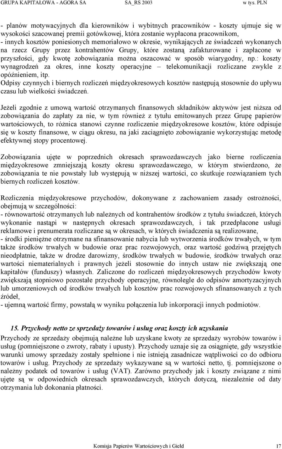 memoriałowo w okresie, wynikających ze świadczeń wykonanych na rzecz Grupy przez kontrahentów Grupy, które zostaną zafakturowane i zapłacone w przyszłości, gdy kwotę zobowiązania można oszacować w