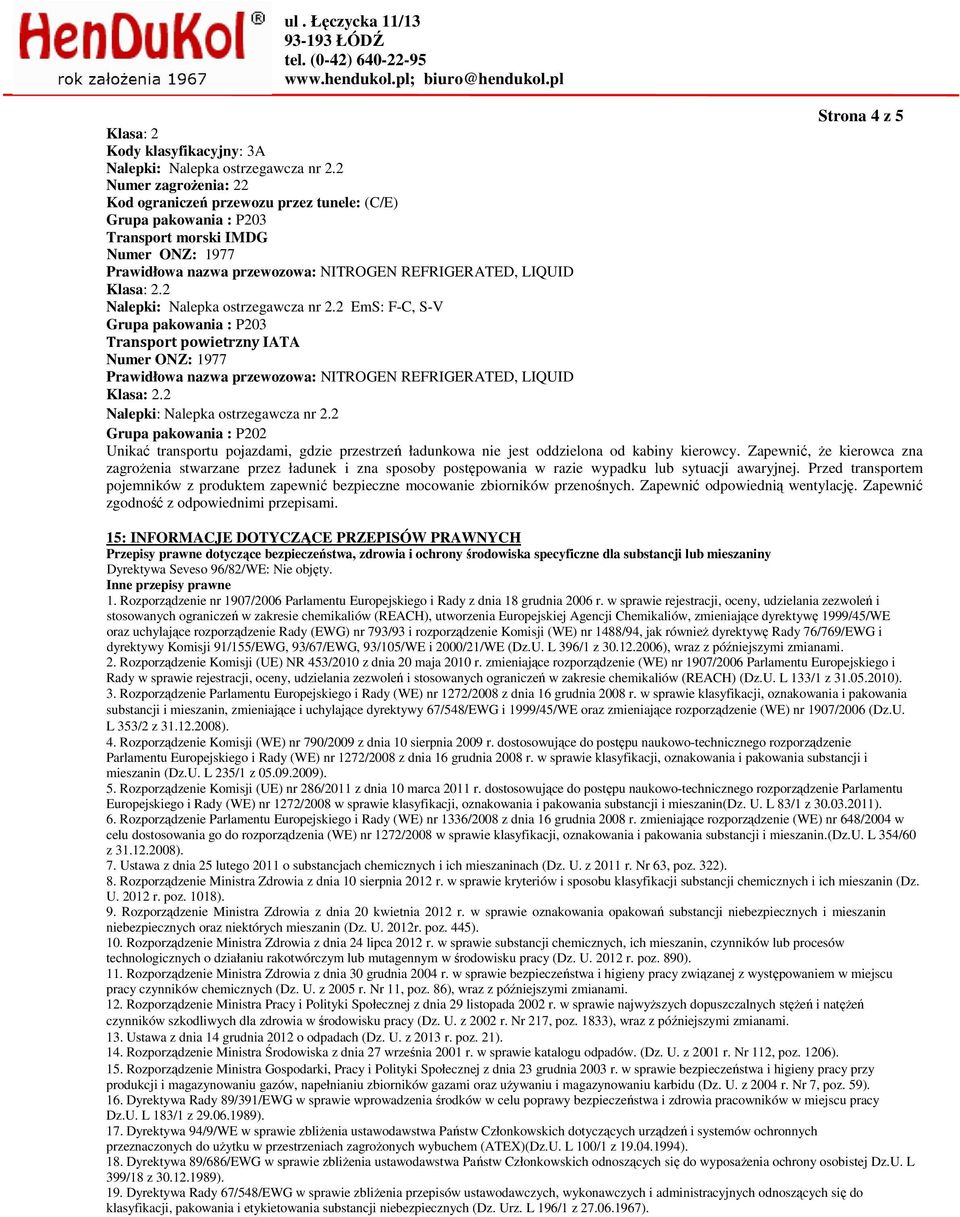 2 Nalepki: Nalepka ostrzegawcza nr 2.2 EmS: F-C, S-V Grupa pakowania : P203 Transport powietrzny IATA Numer ONZ: 1977 Prawidłowa nazwa przewozowa: NITROGEN REFRIGERATED, LIQUID Klasa: 2.
