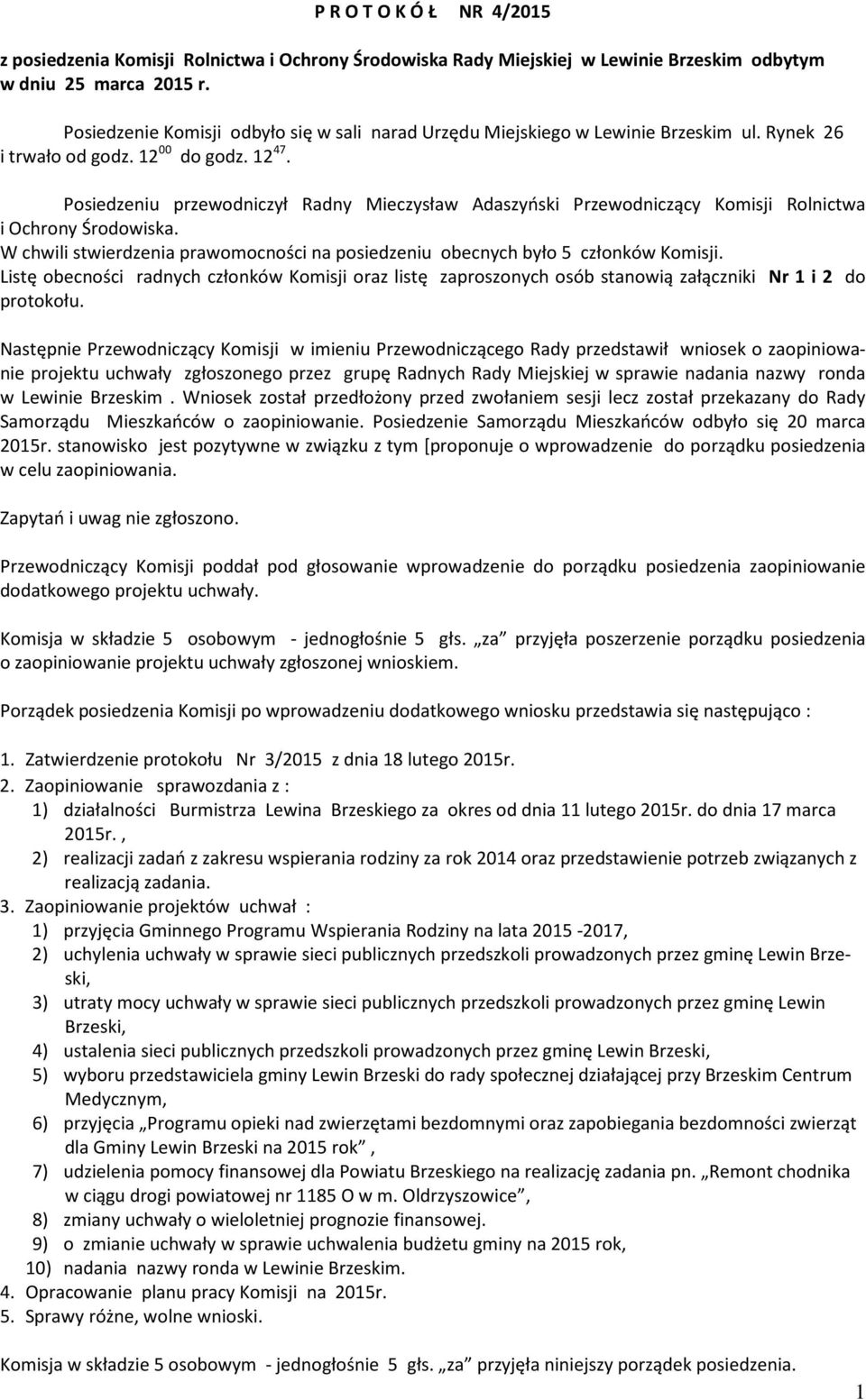 Posiedzeniu przewodniczył Radny Mieczysław Adaszyński Przewodniczący Komisji Rolnictwa i Ochrony Środowiska. W chwili stwierdzenia prawomocności na posiedzeniu obecnych było 5 członków Komisji.