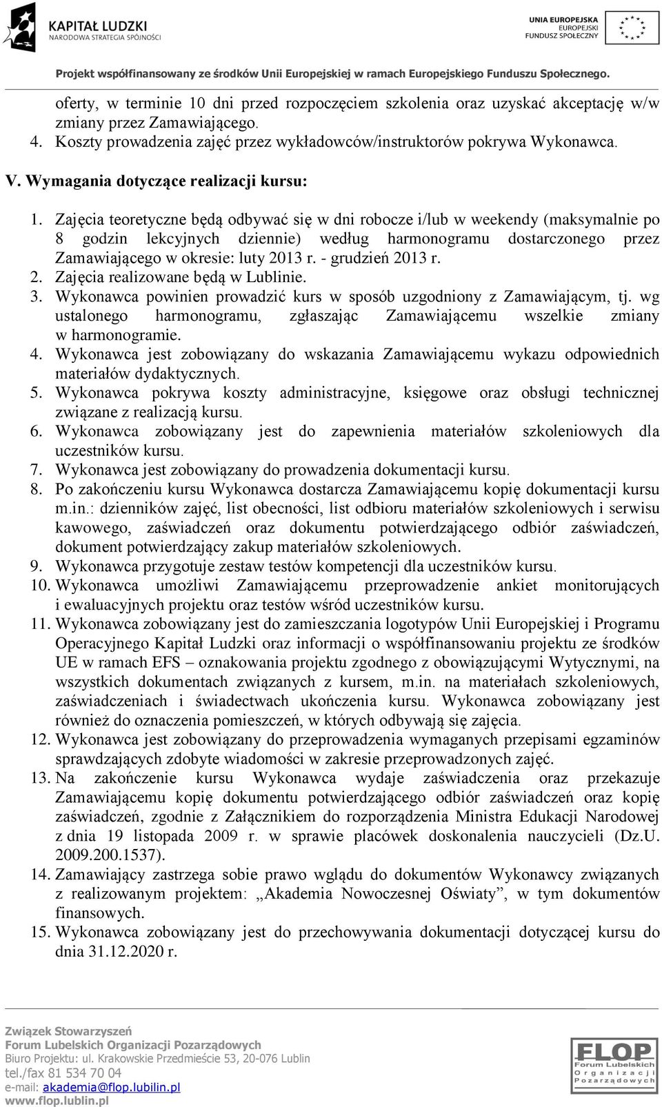 Zajęcia teoretyczne będą odbywać się w dni robocze i/lub w weekendy (maksymalnie po 8 godzin lekcyjnych dziennie) według harmonogramu dostarczonego przez Zamawiającego w okresie: luty 2013 r.