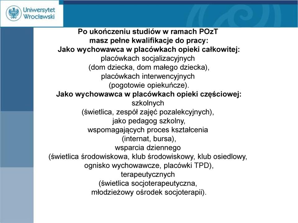 Jako wychowawca w placówkach opieki częściowej: szkolnych (świetlica, zespół zajęć pozalekcyjnych), jako pedagog szkolny, wspomagających proces