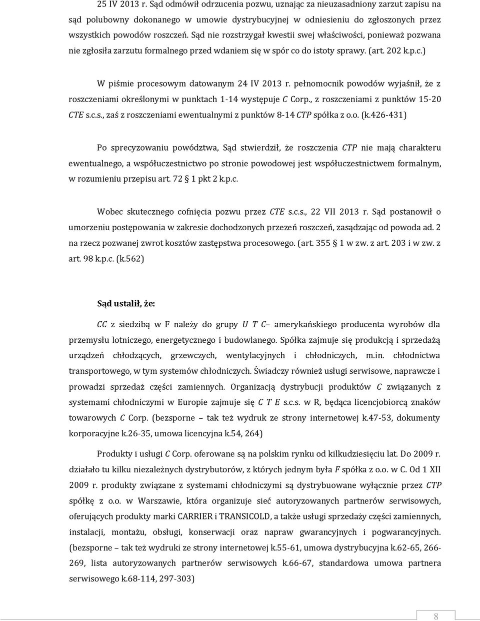 pełnomocnik powodów wyjaśnił, że z roszczeniami określonymi w punktach 1-14 występuje C Corp., z roszczeniami z punktów 15-20 CTE s.c.s., zaś z roszczeniami ewentualnymi z punktów 8-14 CTP spółka z o.