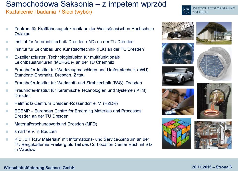 Fraunhofer-Institut für Werkzeugmaschinen und Umformtechnik (IWU), Standorte Chemnitz, Dresden, Zittau Fraunhofer-Institut für Werkstoff- und Strahltechnik (IWS), Dresden Fraunhofer-Institut für