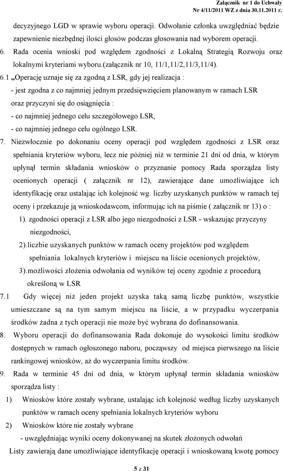 1 Operację uznaje się za zgodną z LSR, gdy jej realizacja : - jest zgodna z co najmniej jednym przedsięwzięciem planowanym w ramach LSR oraz przyczyni się do osiągnięcia : - co najmniej jednego celu