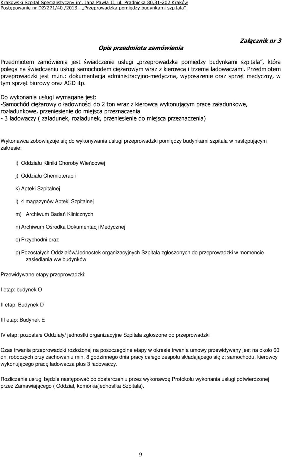 Do wykonania usługi wymagane jest: -Samochód ciężarowy o ładowności do 2 ton wraz z kierowcą wykonującym prace załadunkowe, rozładunkowe, przeniesienie do miejsca przeznaczenia - 3 ładowaczy (