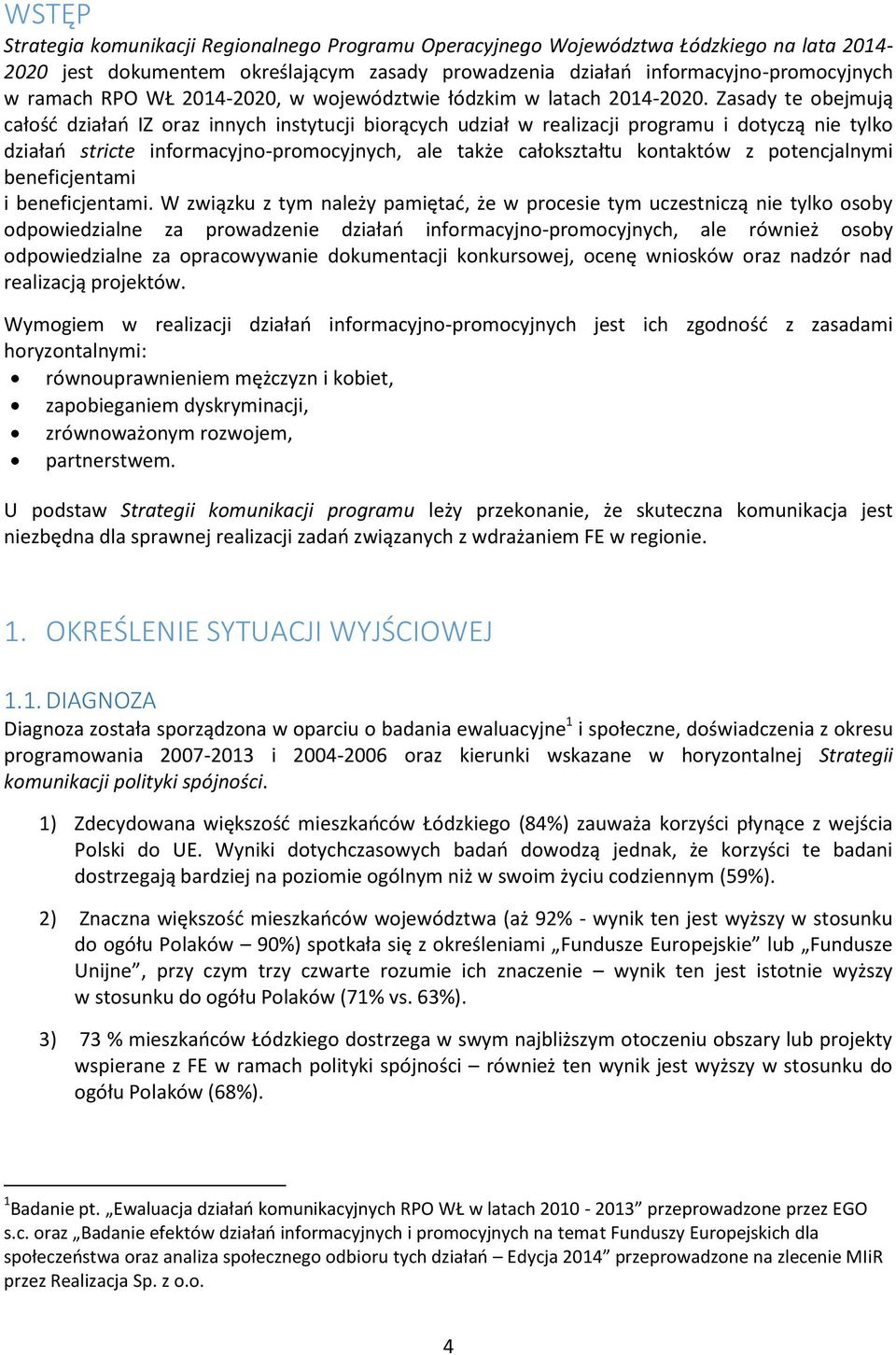 Zasady te obejmują całość działań IZ oraz innych instytucji biorących udział w realizacji programu i dotyczą nie tylko działań stricte informacyjno-promocyjnych, ale także całokształtu kontaktów z