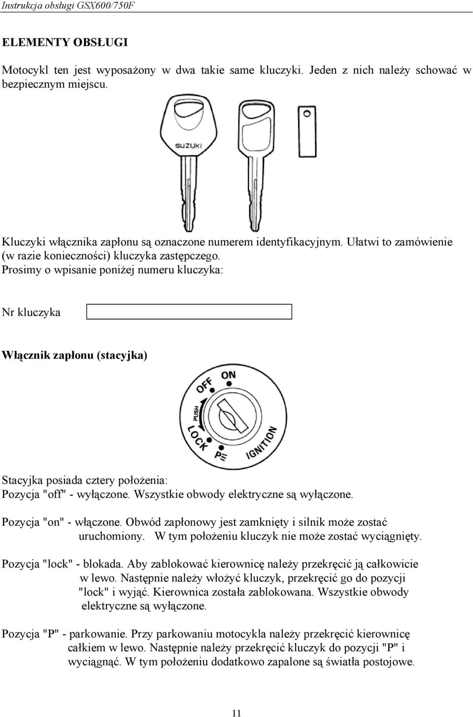 Prosimy o wpisanie poniżej numeru kluczyka: Nr kluczyka Włącznik zapłonu (stacyjka) Stacyjka posiada cztery położenia: Pozycja "off" - wyłączone. Wszystkie obwody elektryczne są wyłączone.
