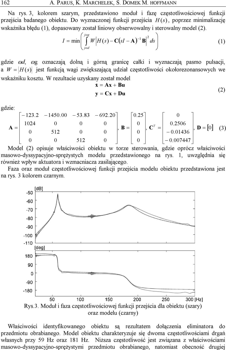 jωg 1 2 I = min ( ) W H ( s) C si A B ds (1) jωd gdzie ωd, ωg oznaczają dolną i górną granicę całki i wyznaczają pasmo pulsacji, a W = H (s) jest funkcją wagi zwiększającą udział częstotliwości