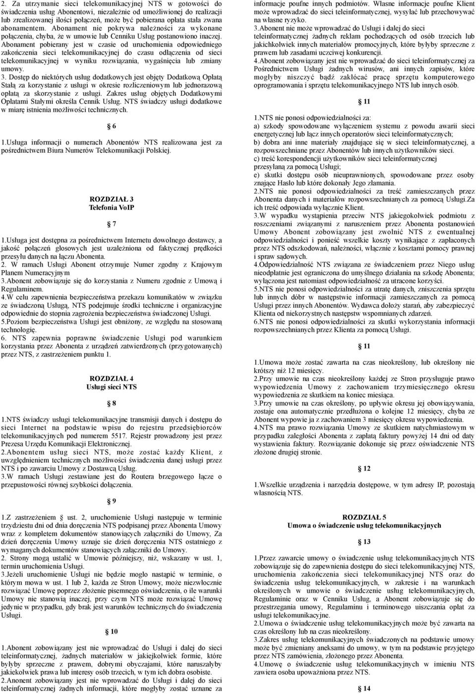 Abonament pobierany jest w czasie od uruchomienia odpowiedniego zakończenia sieci telekomunikacyjnej do czasu odłączenia od sieci telekomunikacyjnej w wyniku rozwiązania, wygaśnięcia lub zmiany umowy.