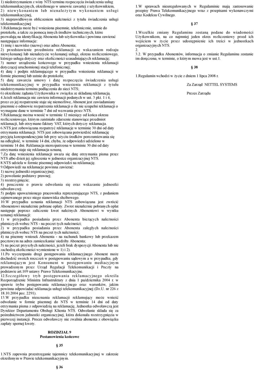 Reklamacja może być wniesiona pisemnie, telefonicznie, ustnie do protokołu, a także za pomocą innych środków technicznych, które pozwalają na identyfikację Abonenta lub użytkownika i powinna zawierać